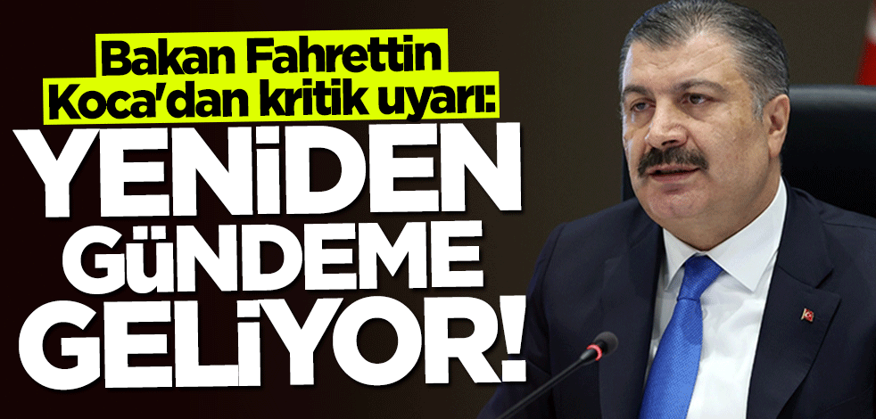 Bakan Fahrettin Koca'dan kritik uyarı: Yeniden gündeme geliyor