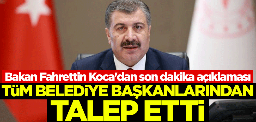 Bakan Fahrettin Koca'dan son dakika açıklaması! Tüm belediye başkanlarından talep etti