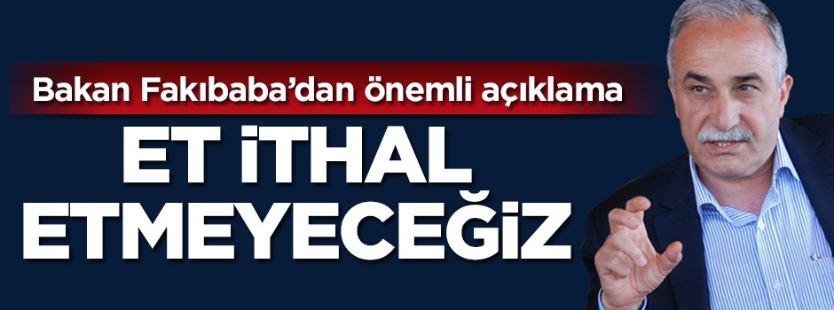 Bakan Fakıbaba: Et ithal etmeyeceğiz