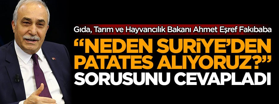  Bakan Fakıbaba, "Neden Suriye'den patates alıyoruz?" sorusunu cevapladı