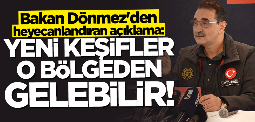 Bakan Fatih Dönmez duyurdu: Yeni keşifler o bölgeden gelebilir