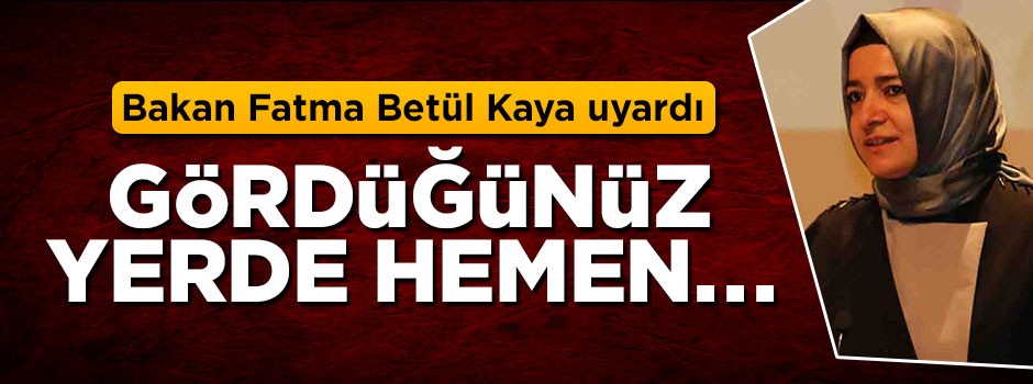 Bakan Fatma Betül Sayan Kaya uyardı: Gördüğünüz yerde hemen...
