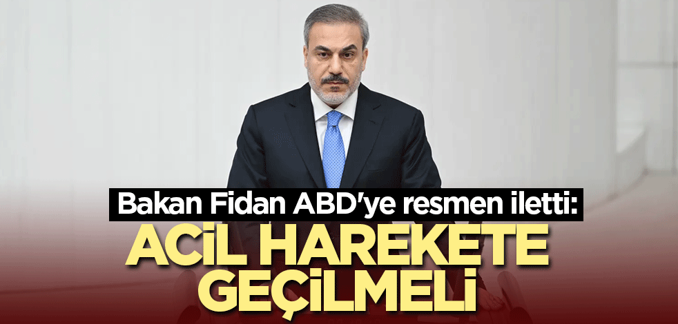 Bakan Fidan ABD'ye resmen iletti: Acil harekete geçilmeli