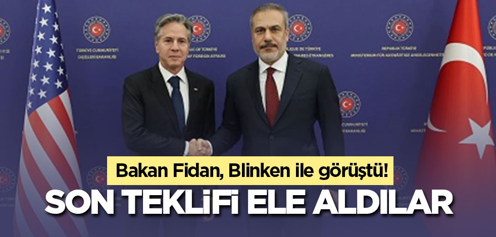 Bakan Fidan, Blinken ile görüştü! Son teklifi ele aldılar