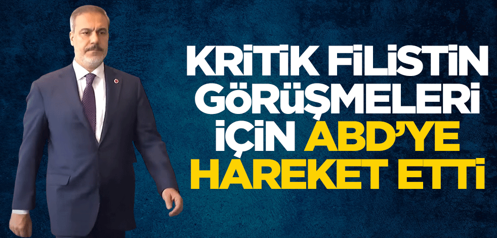 Bakan Fidan kritik Filistin görüşmeleri için Amerika'ya hareket etti