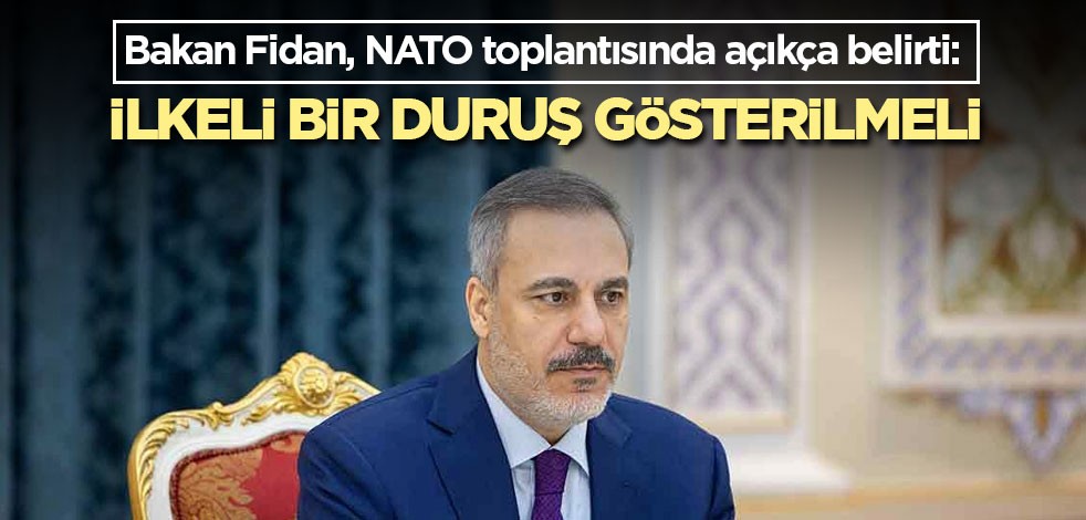 Bakan Fidan, NATO toplantısında açıkça belirti: İlkeli bir duruş gösterilmeli