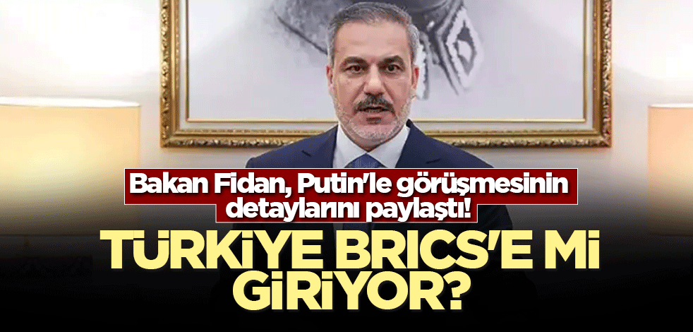 Bakan Fidan, Putin'le görüşmesinin detaylarını paylaştı! Türkiye BRİCS'e mi giriyor?