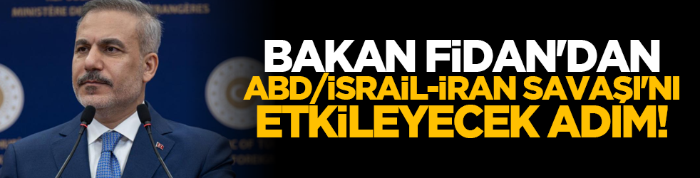 Bakan Fidan'dan, ABD/İsrail-İran Savaşı'nı etkileyecek adım!