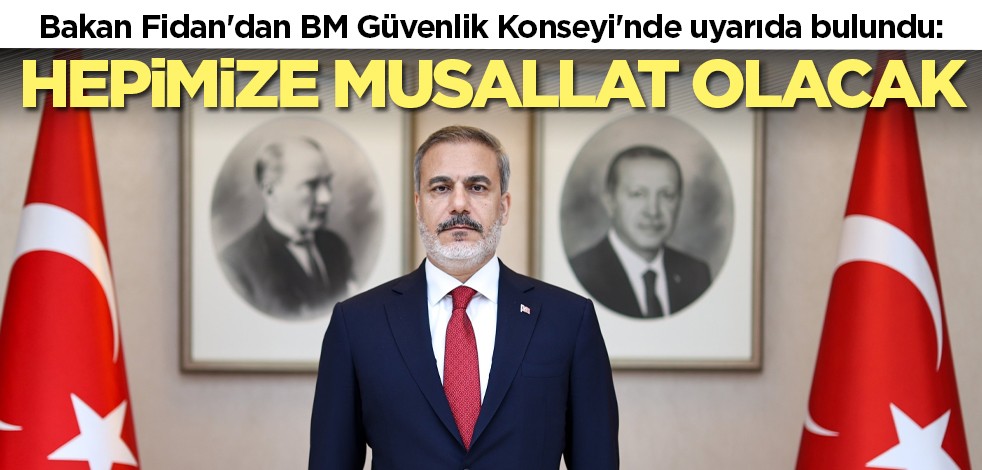 Bakan Fidan'dan BM Güvenlik Konseyi'nde uyarıda bulundu: Hepimize musallat olacak
