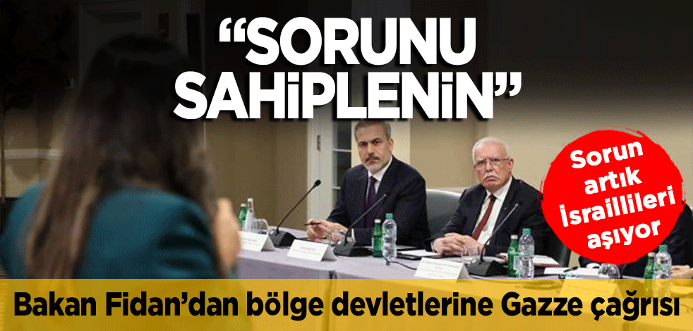 Bakan Fidan'dan bölge devletlerine Gazze çağrısı... "Sorunu sahiplenin"