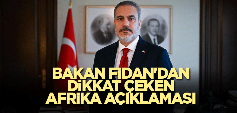 Bakan Fidan'dan dikkat çeken Afrika açıklaması