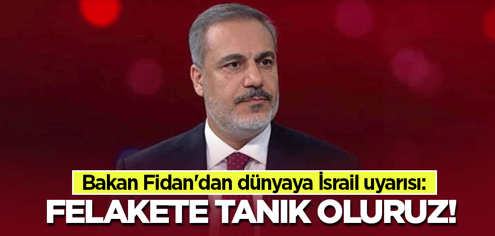 Bakan Fidan'dan dünyaya İsrail uyarısı: Felakete tanık oluruz!