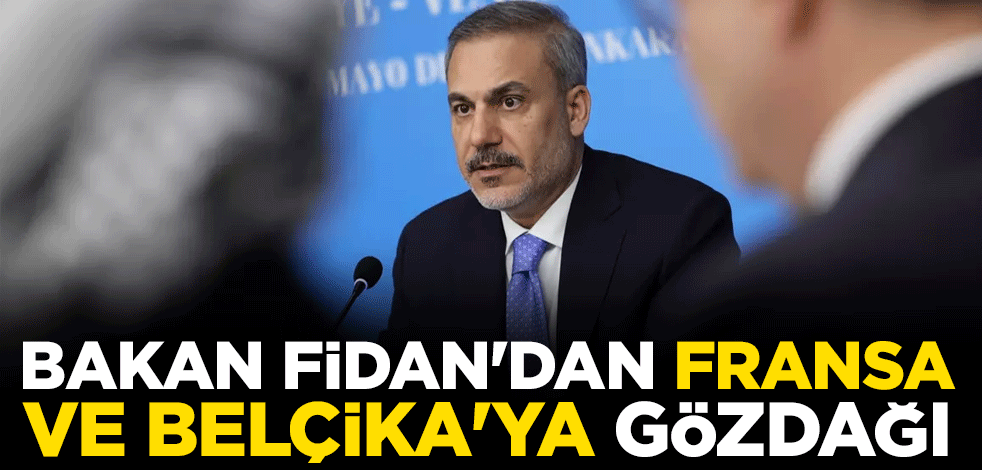 Bakan Fidan'dan Fransa ve Belçika'ya gözdağı