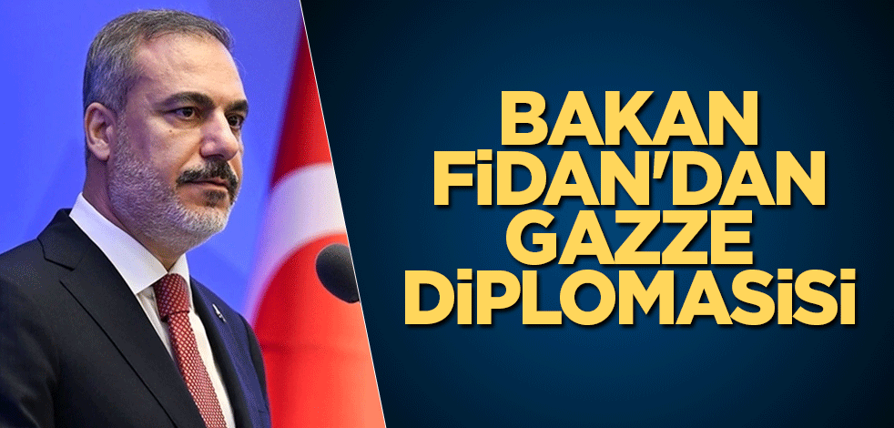 Bakan Fidan'dan Gazze diplomasisi