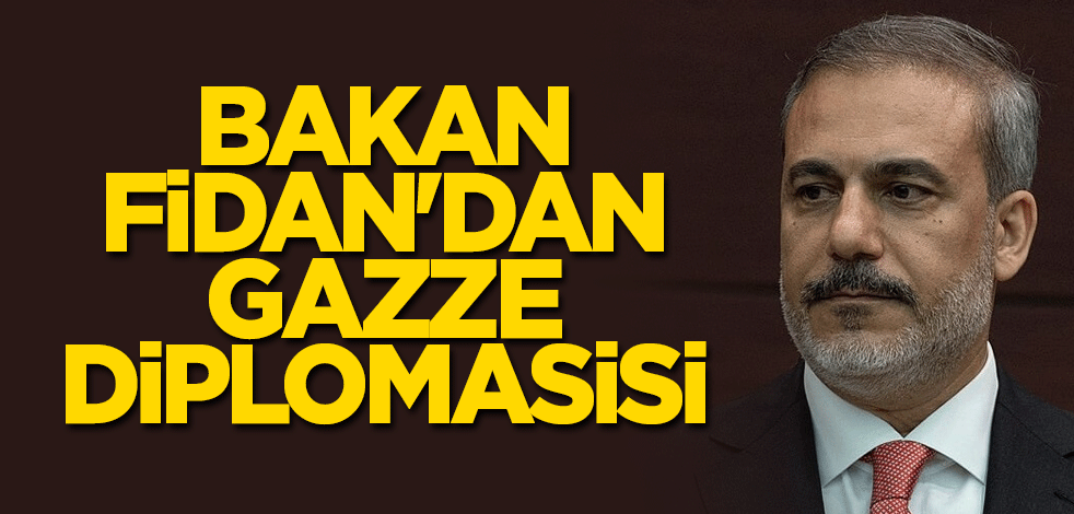 Bakan Fidan'dan Gazze diplomasisi