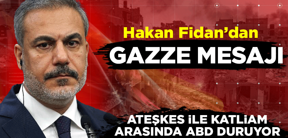 Bakan Fidan'dan Gazze mesajı: "Ateşkes ile katliam arasında sadece ABD duruyor"