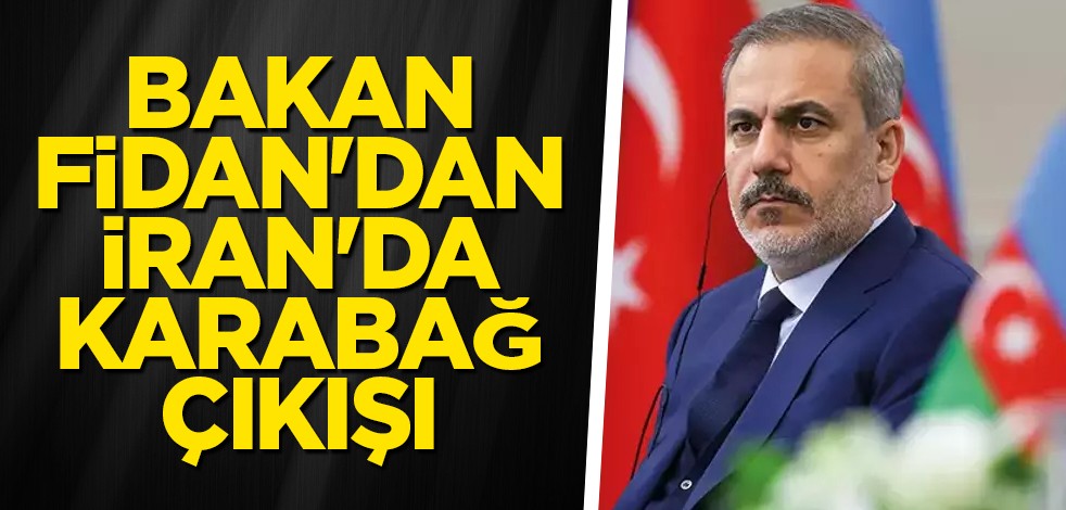 Bakan Fidan'dan İran'da Karabağ çıkışı