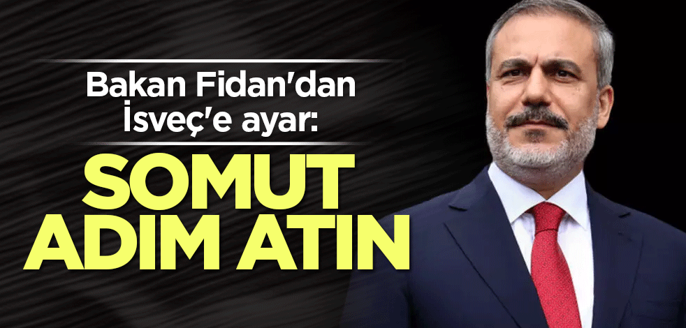 Bakan Fidan'dan İsveç'e ayar: Somut adım atın