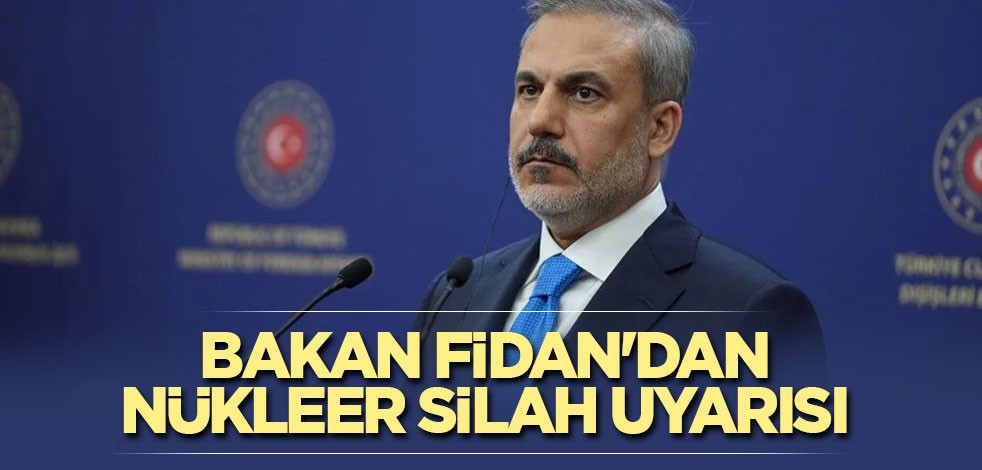 Bakan Fidan'dan nükleer silah uyarısı
