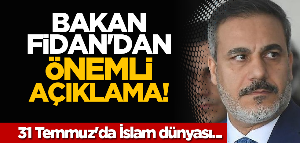 Bakan Fidan'dan önemli açıklama: 31 Temmuz'da İslam dünyası...