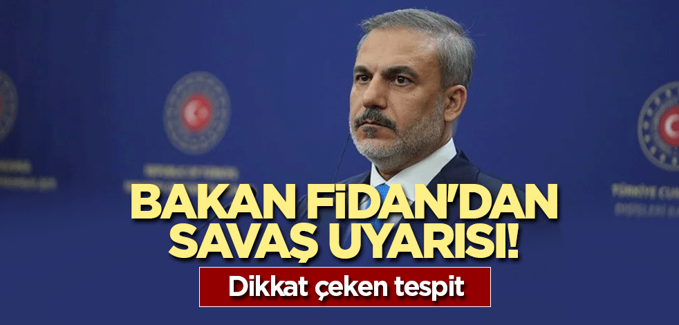 Bakan Fidan'dan savaş uyarısı! Dikkat çeken tespit