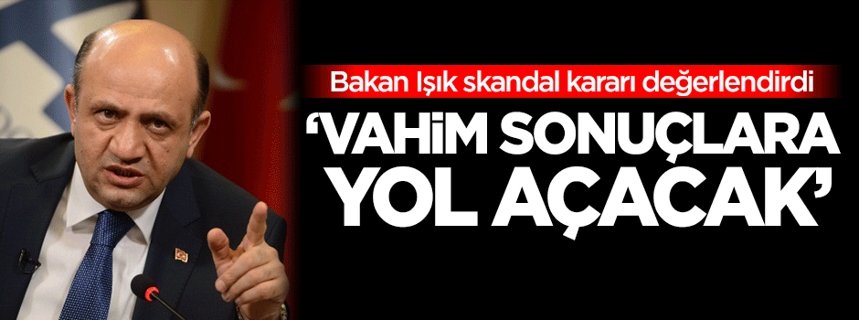 Bakan Fikri Işık: Vahim sonuçlara yol açacak