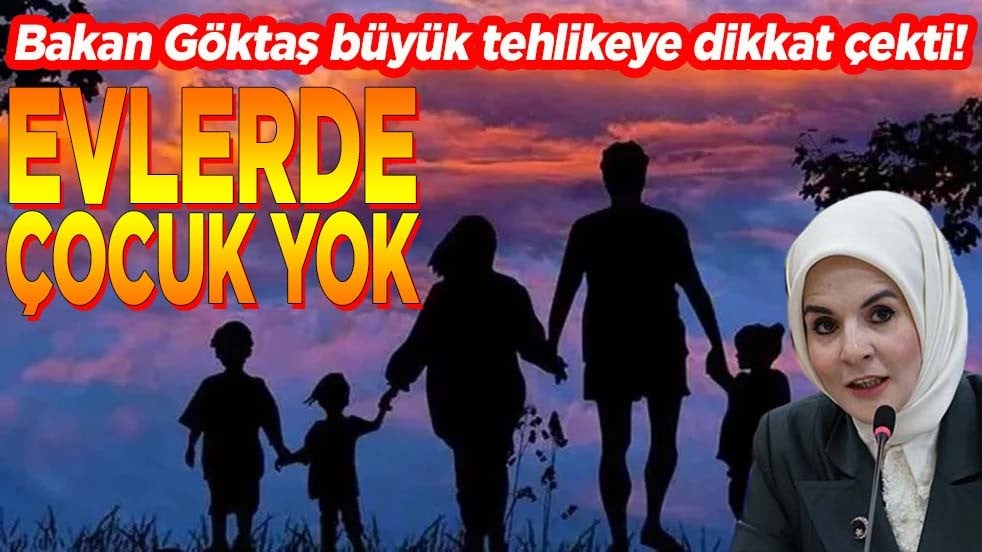 Bakan Göktaş büyük yehlikeye dikkat çekti! Evlerde çocuk yok