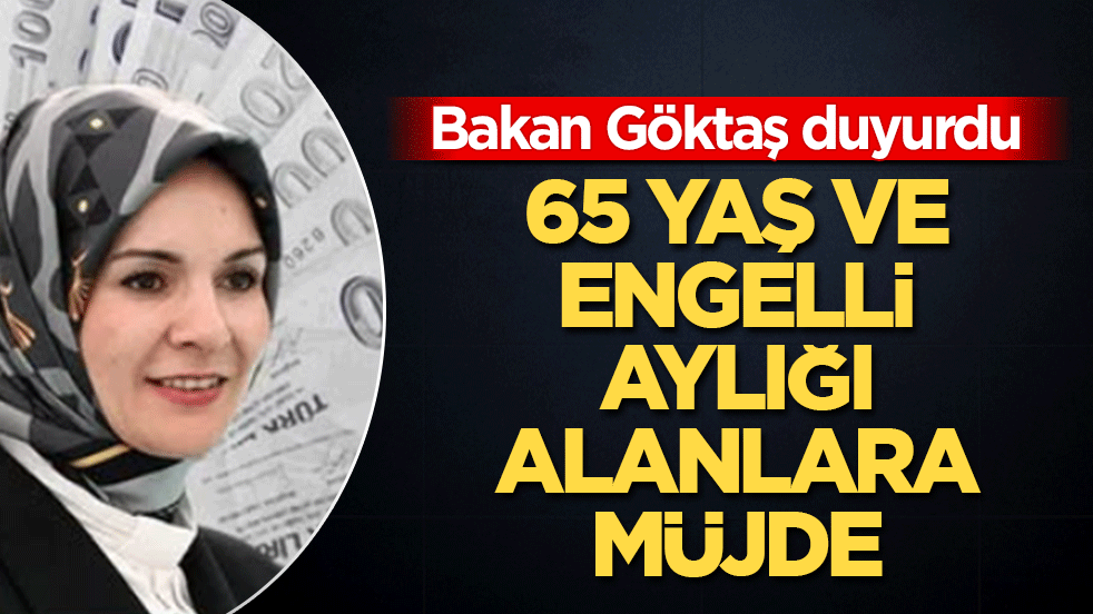 Bakan Göktaş duyurdu: 65 yaş ve engelli aylığı alanlara müjde