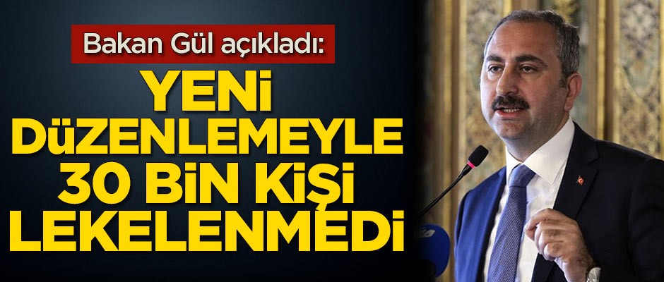 Bakan Gül açıkladı: Yeni düzenlemeyle 30 bin kişi lekelenmedi