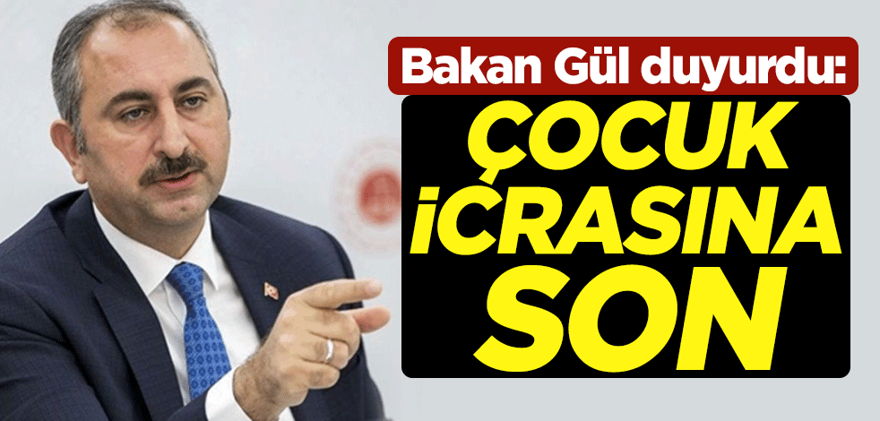 Bakan Gül duyurdu: Çocuk icrasına son
