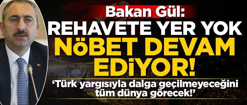 Bakan Gül: Rehavete yer yok, nöbet devam ediyor