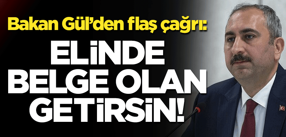 Bakan Gül'den flaş çağrı: Elinde belge olan getirsin!