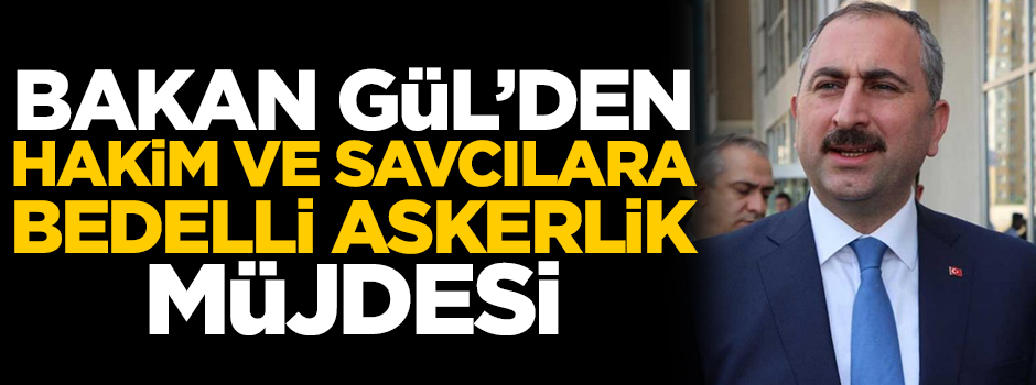 Bakan Gül'den hakim ve savcılara bedelli askerlik müjdesi