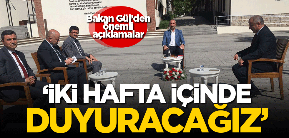 Bakan Gül'den önemli açıklamalar! 'İki hafta içinde duyuracağız'