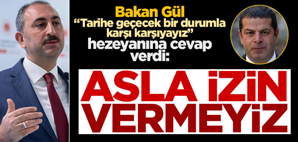 Bakan Gül’den "Tarihe geçecek bir durumla karşı karşıyayız" hezeyanına cevap: Asla izin vermeyiz