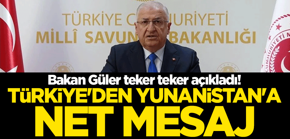 Bakan Güler teker teker açıkladı! Türkiye'den Yunanistan'a net mesaj