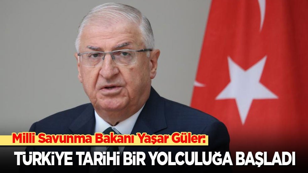 Bakan Güler: Türkiye tarihi bir yolculuğa başladı