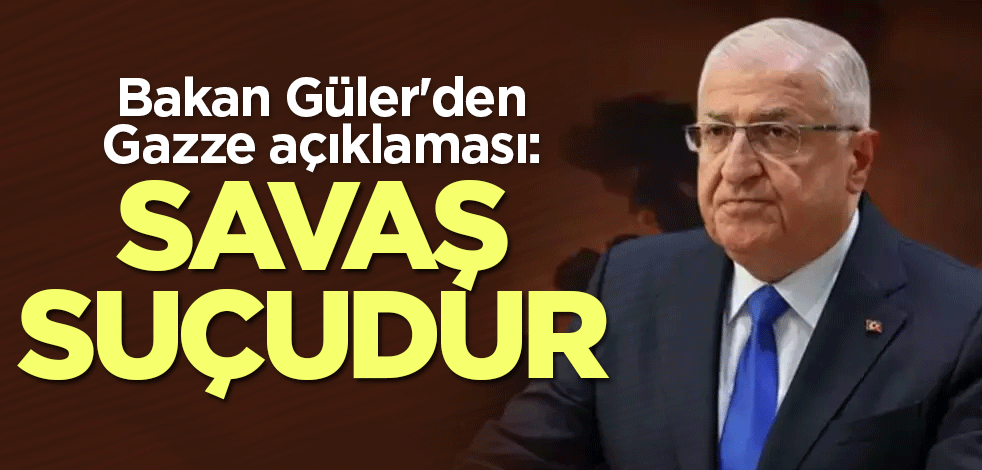 Bakan Güler'den Gazze açıklaması: Savaş suçudur