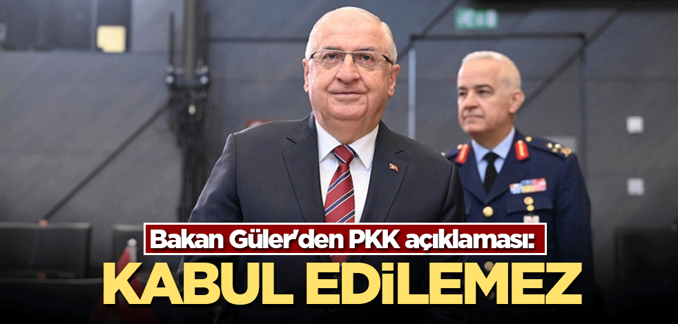 Bakan Güler'den PKK açıklaması: Kabul edilemez