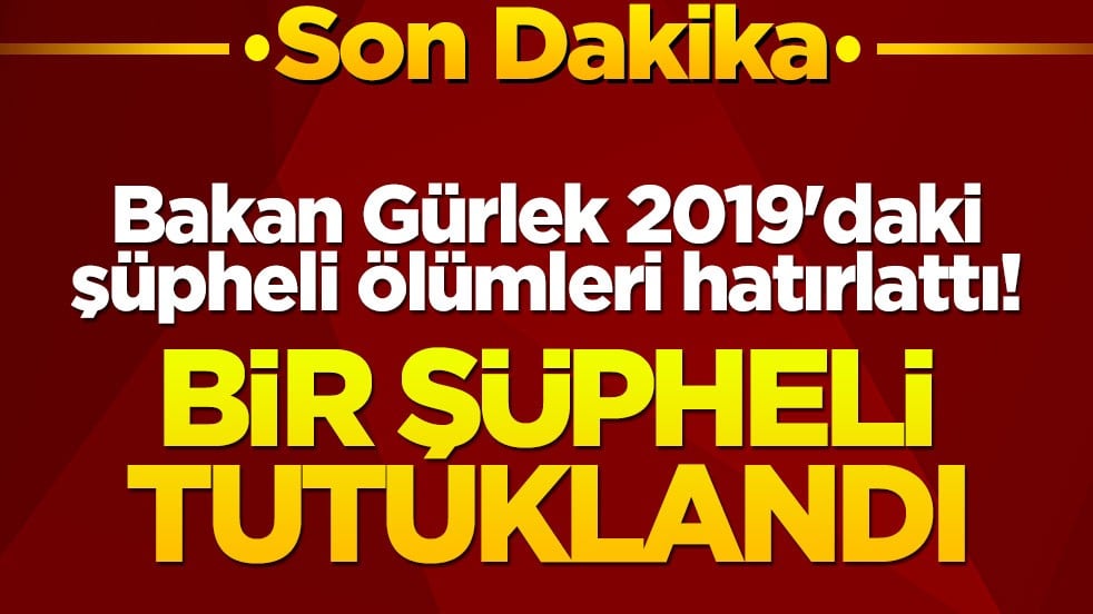 Bakan Gürlek 2019'daki şüpheli ölümleri hatırlattı! Bir şüpheli gözaltında