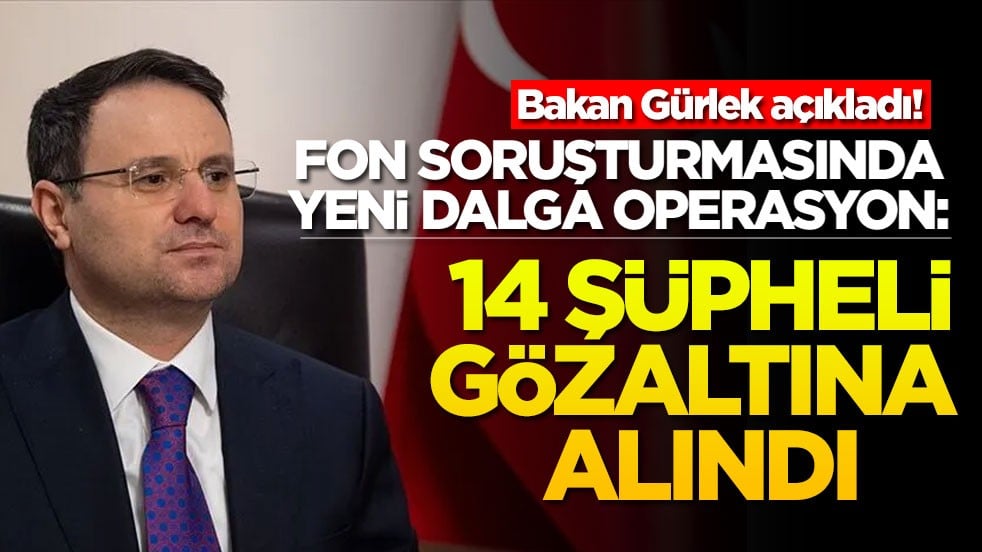 Bakan Gürlek açıkladı! Fon soruşturmasında yeni dalga operasyon: 14 şüpheli gözaltına alındı