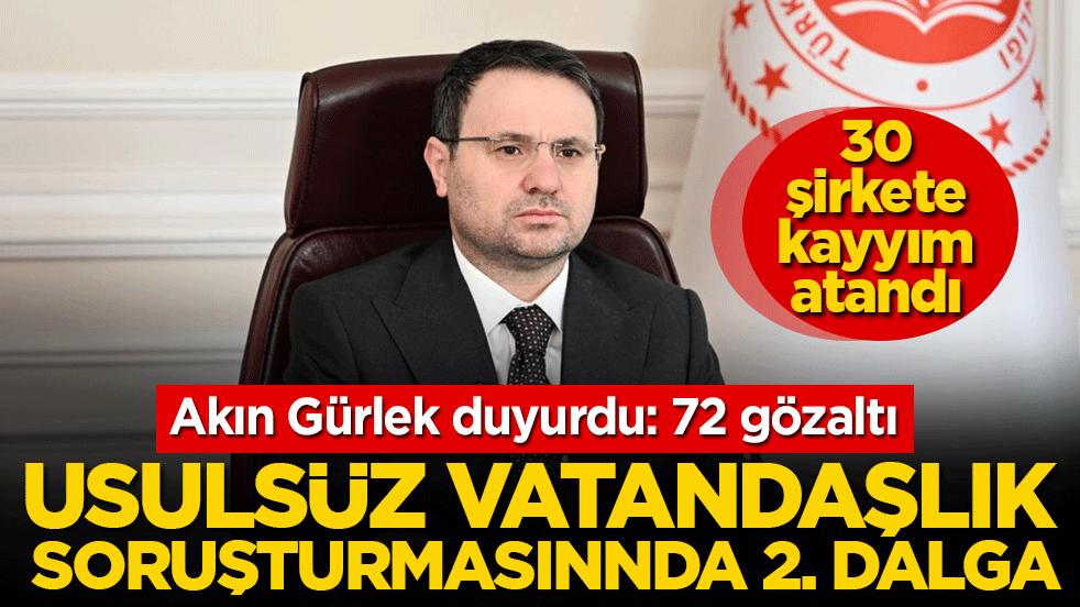 Bakan Gürlek duyurdu: Usulsüz vatandaşlık soruşturması! 72 gözaltı, 30 şirkete kayyım