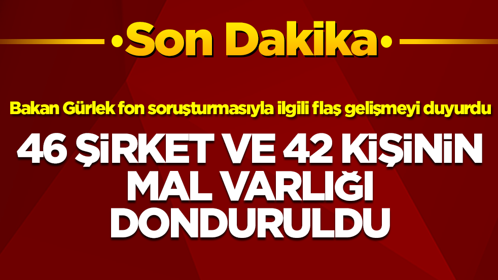 Bakan Gürlek fon soruşturmasıyla ilgili flaş gelişmeyi duyurdu: 46 şirket ve 42 kişinin mal varlığı donduruldu