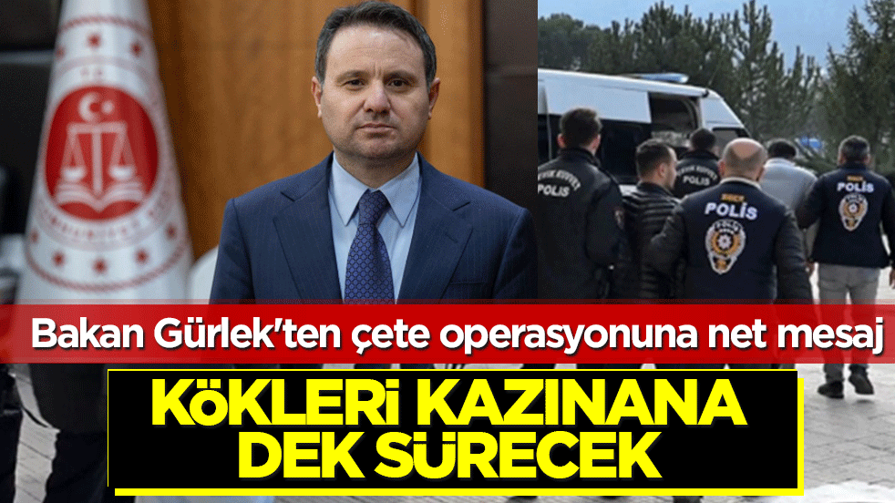 Bakan Gürlek'ten çete operasyonuna net mesaj: Kökleri kazınana dek sürecek