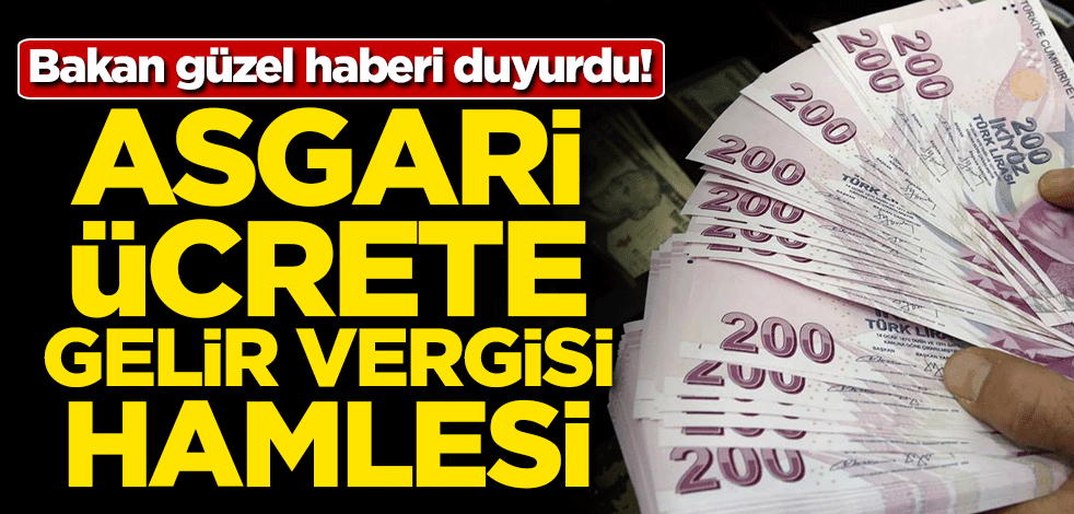 Bakan güzel haberi duyurdu! Asgari ücrete gelir vergisi hamlesi