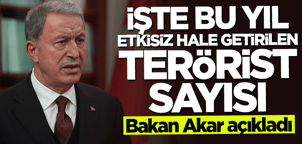 Bakan Hulusi Akar açıkladı... İşte bu yıl etkisiz hale getirilen terörist sayısı