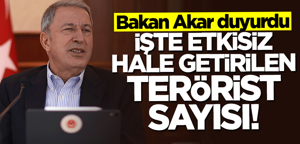 Bakan Hulusi Akar açıkladı... İşte etkisiz hale getirilen terörist sayısı