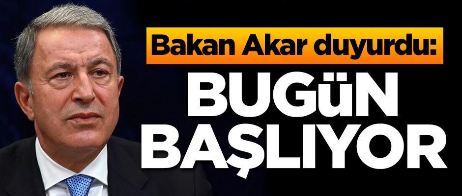 Bakan Hulusi Akar duyurdu: Bugün başlıyor