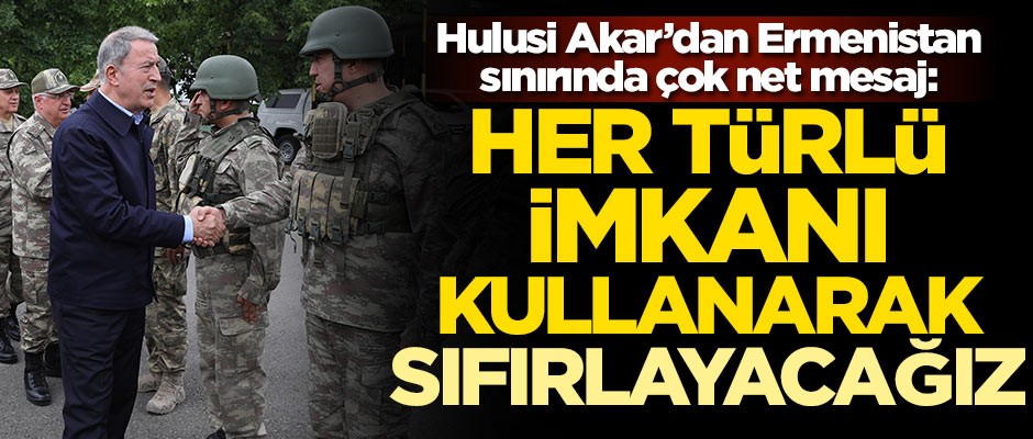 Bakan Hulusi Akar, Ermenistan sınırında!