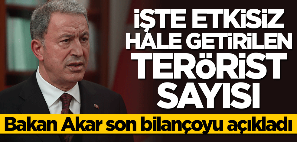 Bakan Hulusi Akar etkisiz hale getirilen terörist sayısını açıkladı